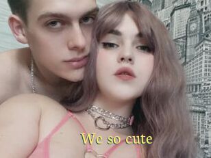We_so_cute